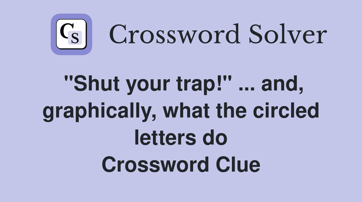 "Shut your trap!" ... and, graphically, what the circled letters do Crossword Clue