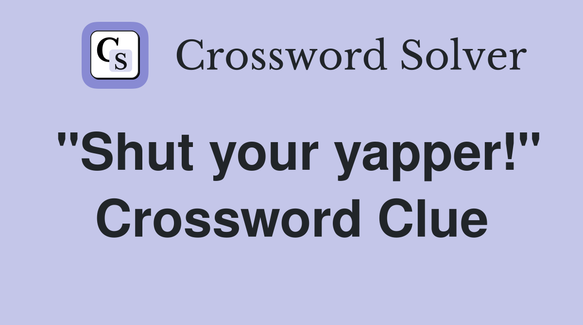 "Shut your yapper!" Crossword Clue