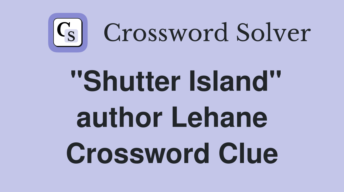"Shutter Island" author Lehane Crossword Clue