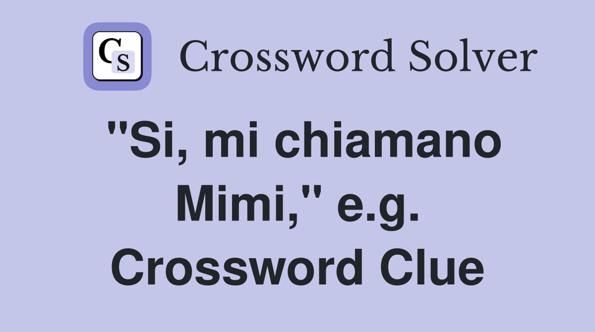 "Si, mi chiamano Mimi," e.g. Crossword Clue