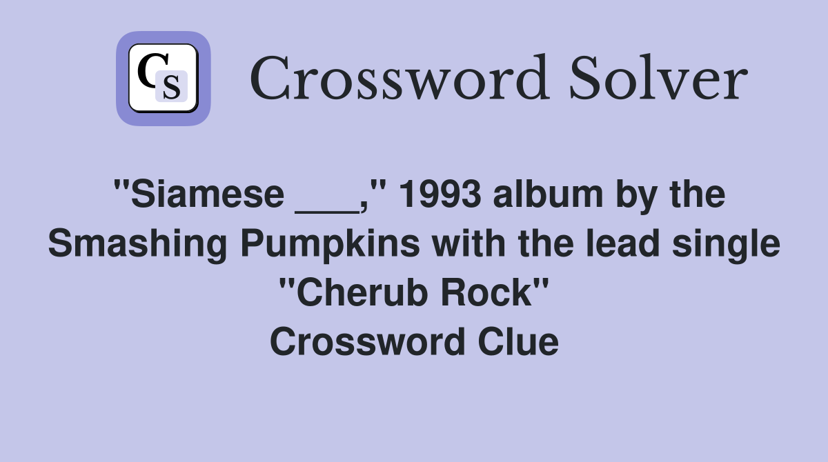 "Siamese ___," 1993 album by the Smashing Pumpkins with the lead single "Cherub Rock" Crossword Clue