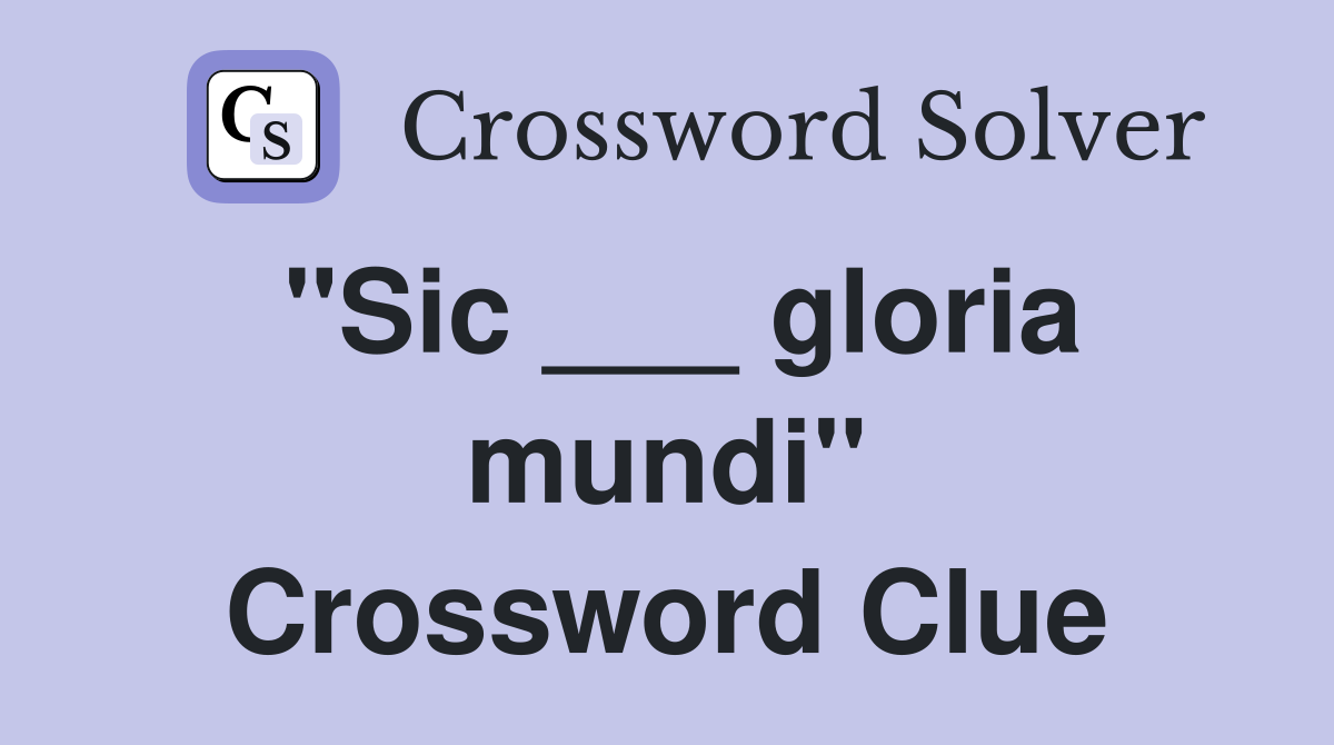"Sic ___ gloria mundi" Crossword Clue