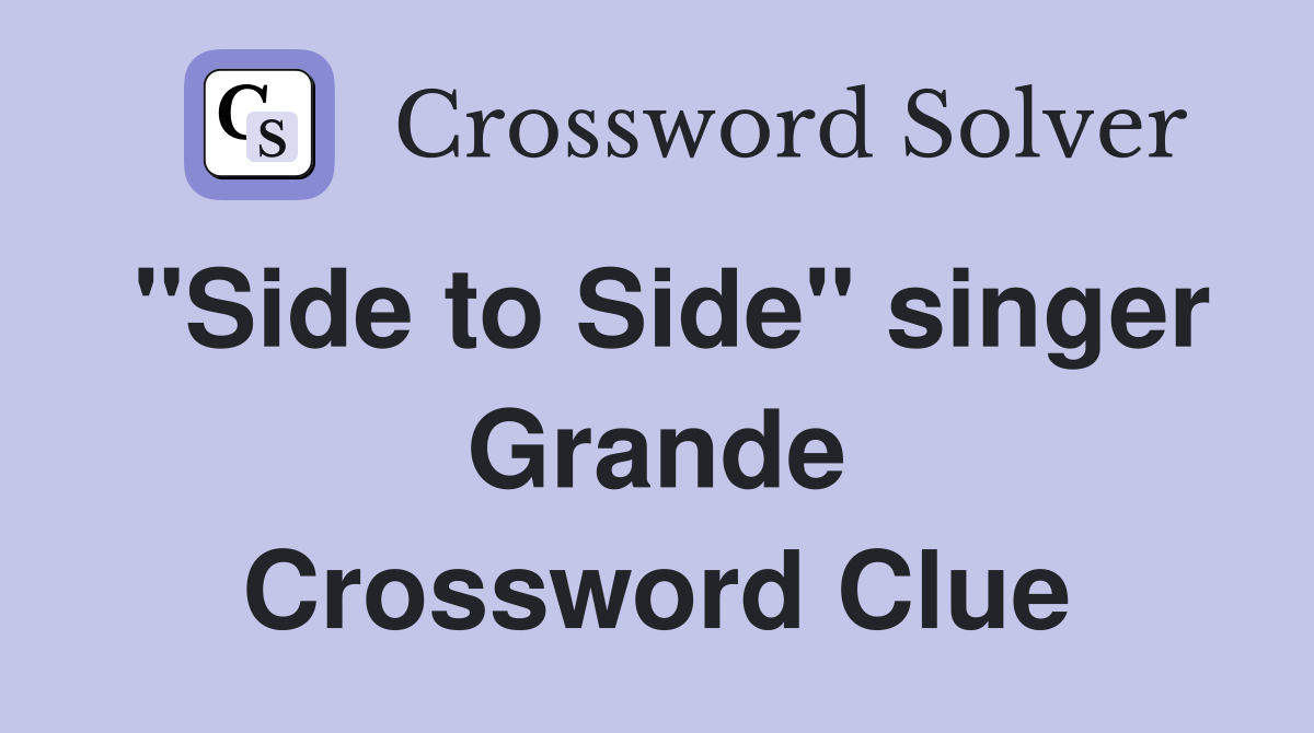 "Side to Side" singer Grande Crossword Clue