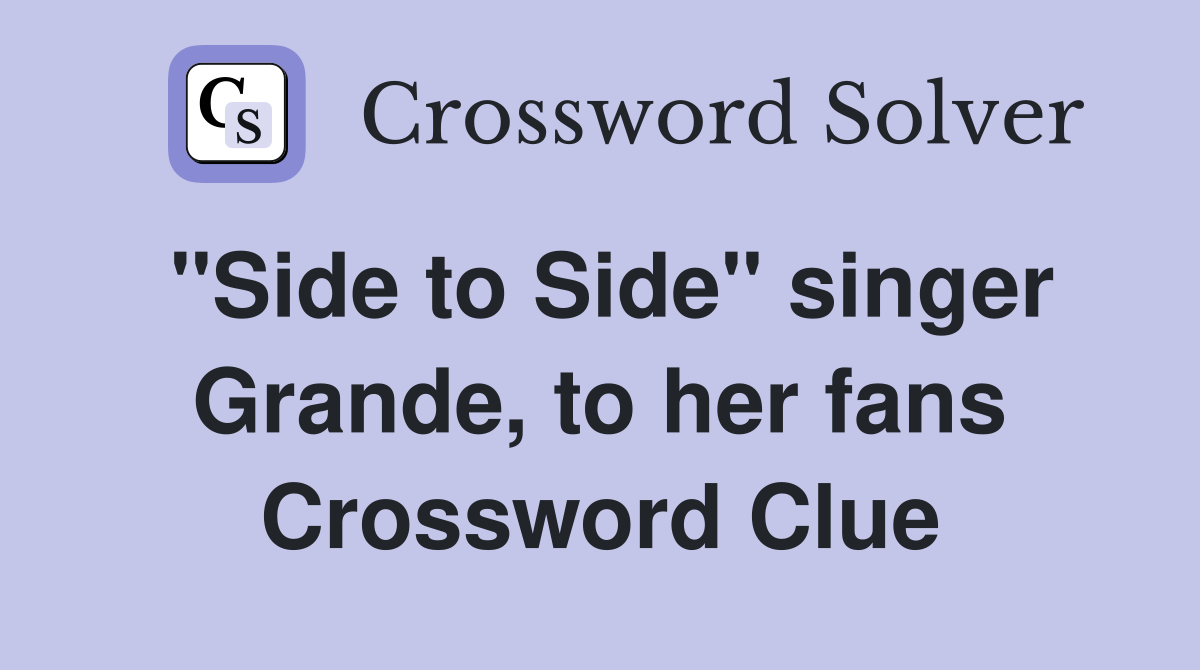 "Side to Side" singer Grande, to her fans Crossword Clue