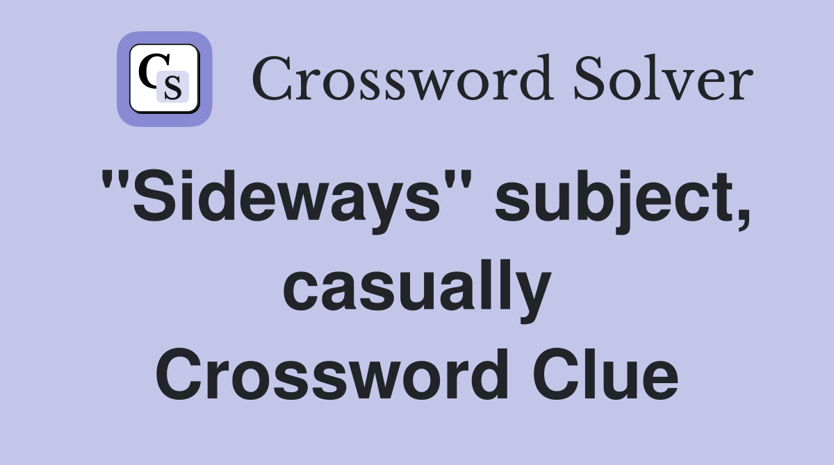 "Sideways" subject, casually Crossword Clue