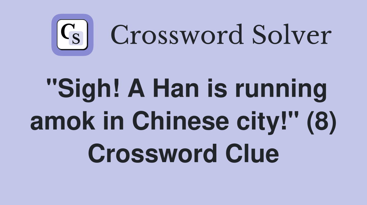 "Sigh! A Han is running amok in Chinese city!" (8) Crossword Clue
