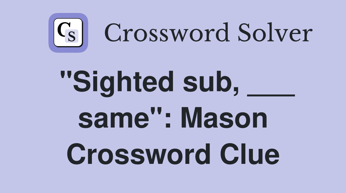 "Sighted sub, ___ same": Mason Crossword Clue