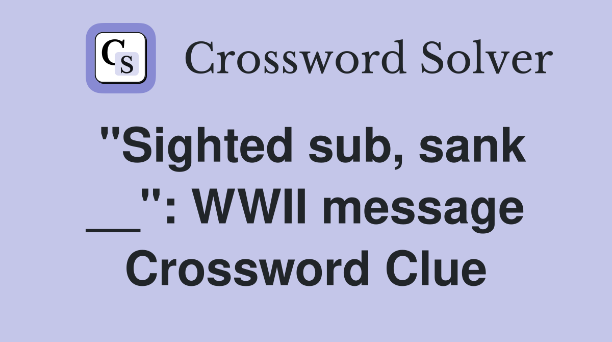 "Sighted sub, sank __": WWII message Crossword Clue