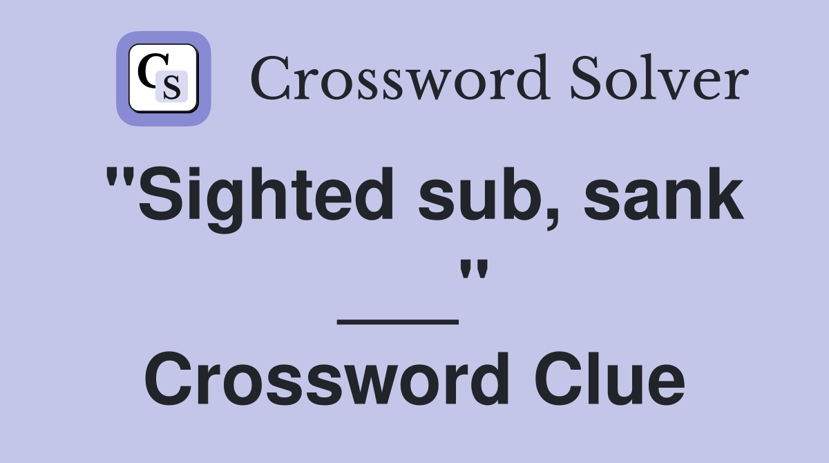 "Sighted sub, sank ___" Crossword Clue