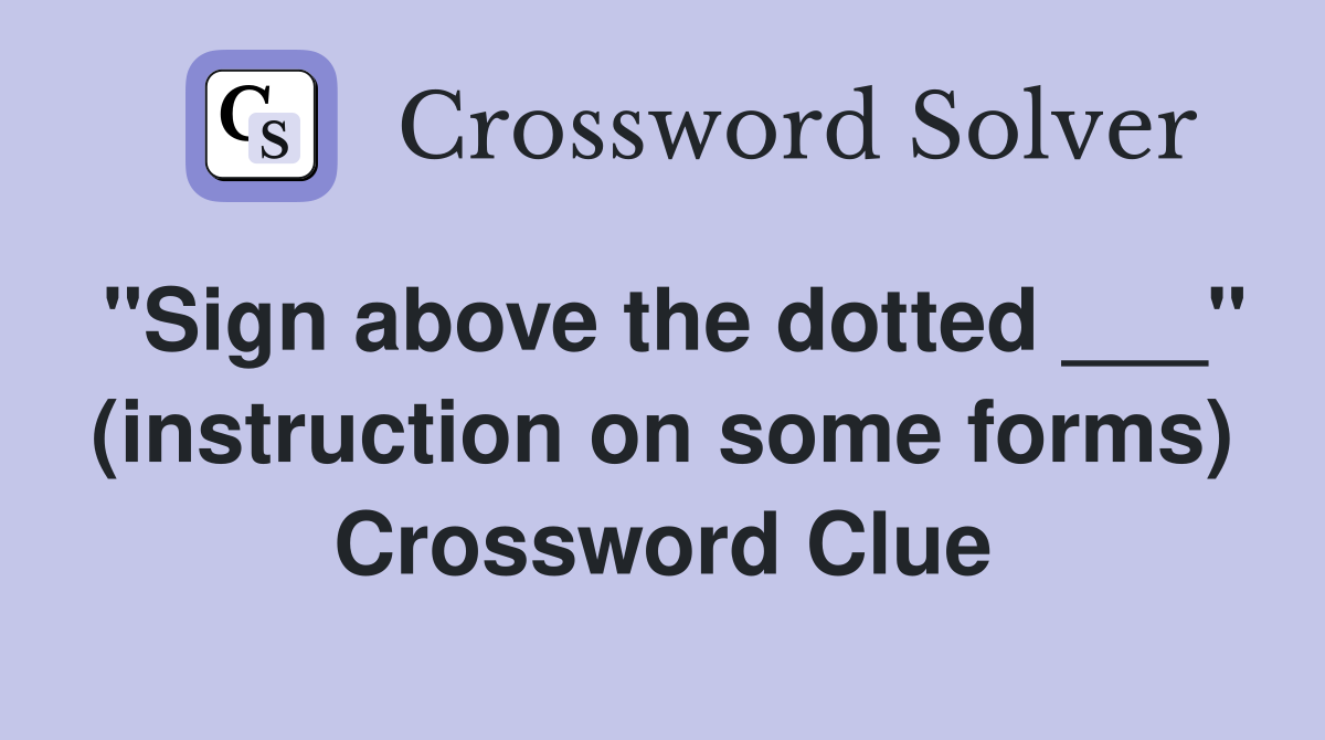 "Sign above the dotted ___" (instruction on some forms) Crossword Clue