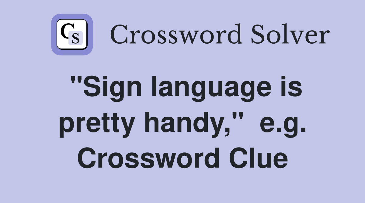 "Sign language is pretty handy,"  e.g. Crossword Clue