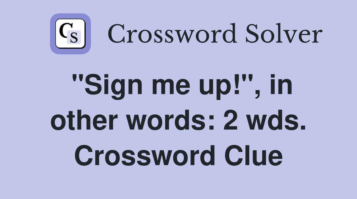 "Sign me up!", in other words: 2 wds. Crossword Clue