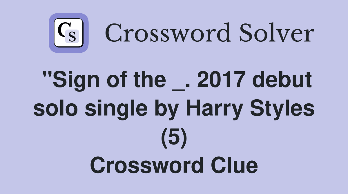 "Sign of the _. 2017 debut solo single by Harry Styles (5) Crossword Clue