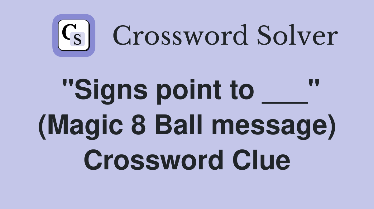 "Signs point to ___" (Magic 8 Ball message) Crossword Clue