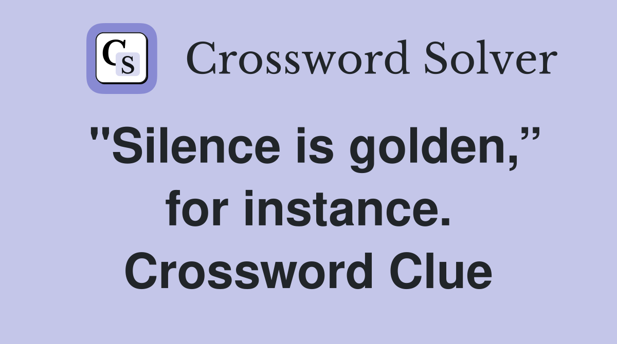 "Silence is golden,” for instance. Crossword Clue