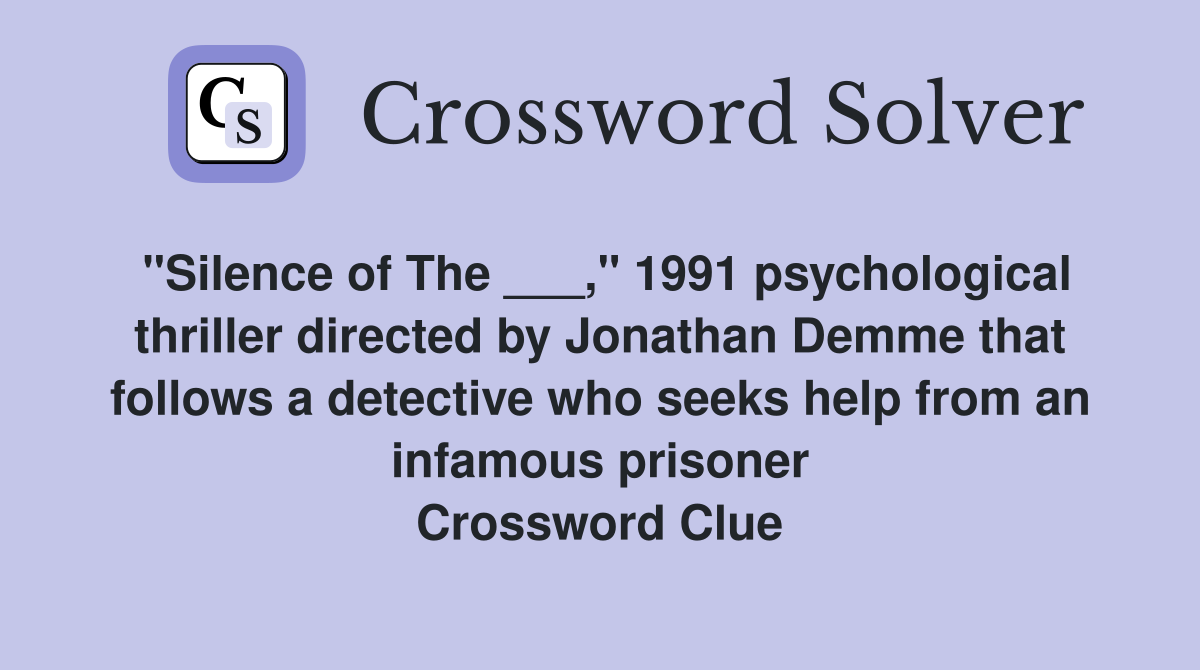 "Silence of The ___," 1991 psychological thriller directed by Jonathan Demme that follows a detective who seeks help from an infamous prisoner Crossword Clue