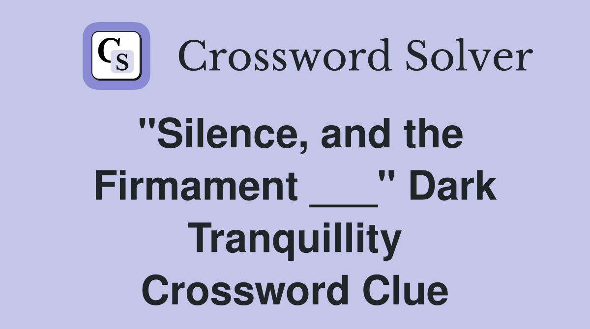"Silence, and the Firmament ___" Dark Tranquillity Crossword Clue