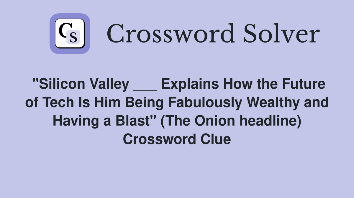 "Silicon Valley ___ Explains How the Future of Tech Is Him Being Fabulously Wealthy and Having a Blast" (The Onion headline) Crossword Clue