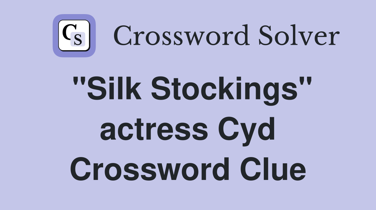 "Silk Stockings" actress Cyd Crossword Clue