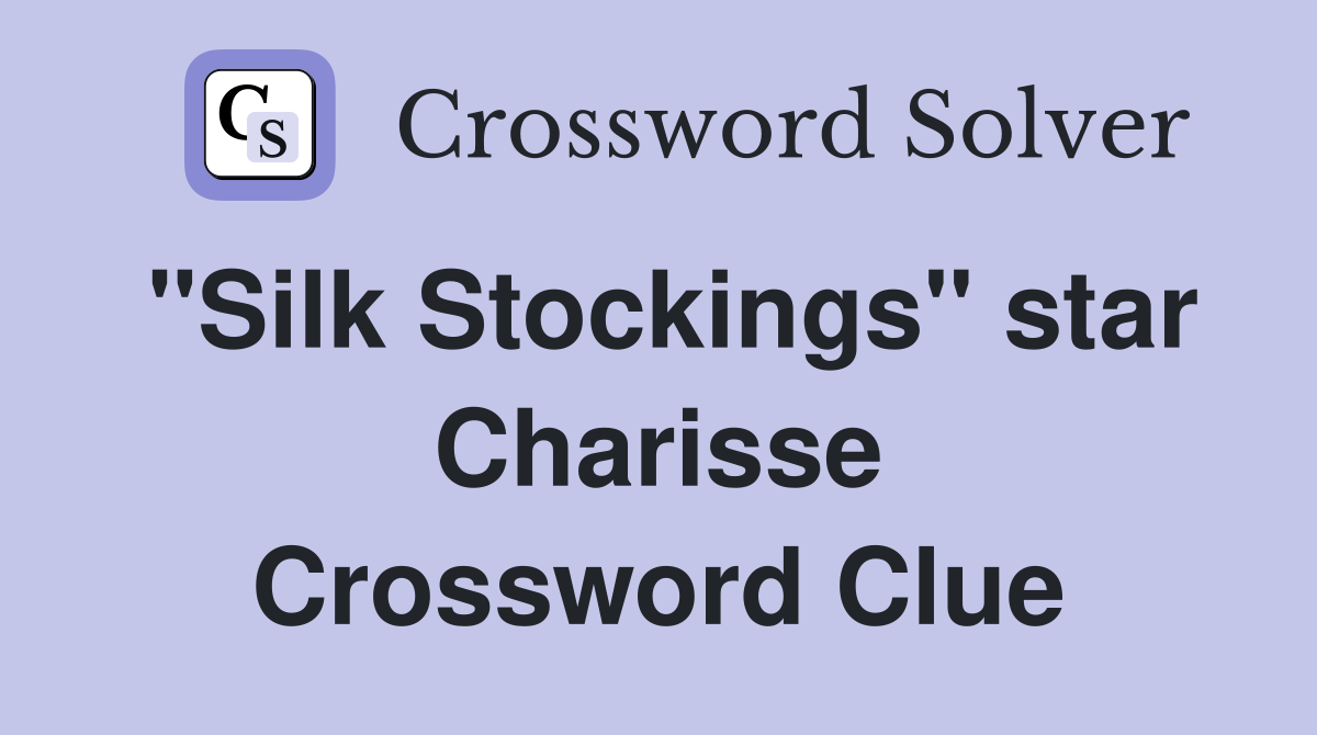 "Silk Stockings" star Charisse Crossword Clue