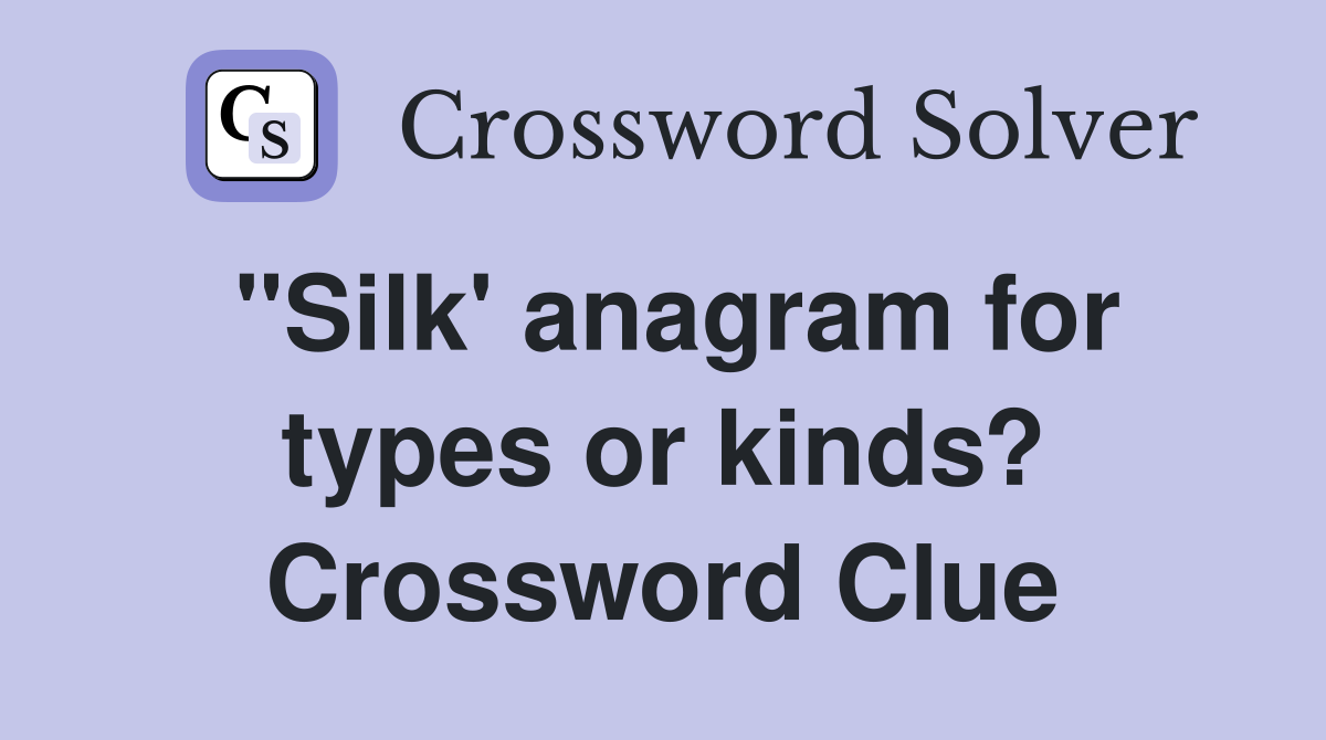 "Silk' anagram for types or kinds? Crossword Clue