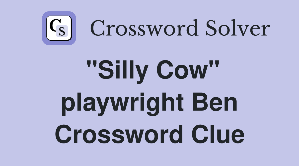 "Silly Cow" playwright Ben Crossword Clue