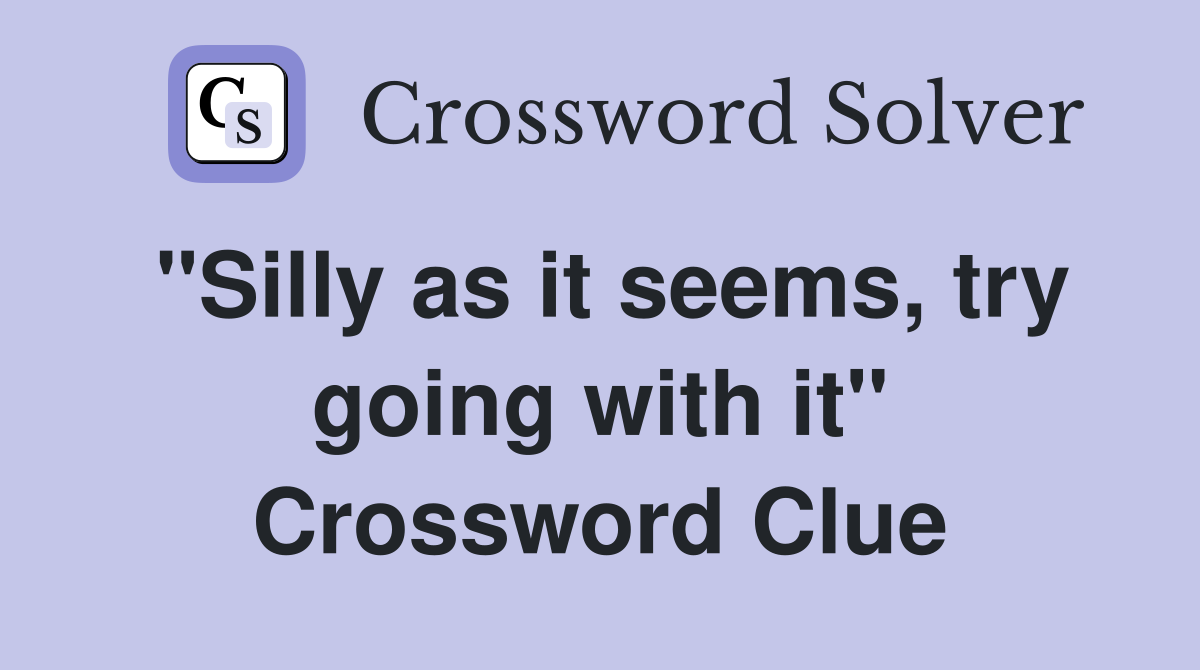 "Silly as it seems, try going with it" Crossword Clue