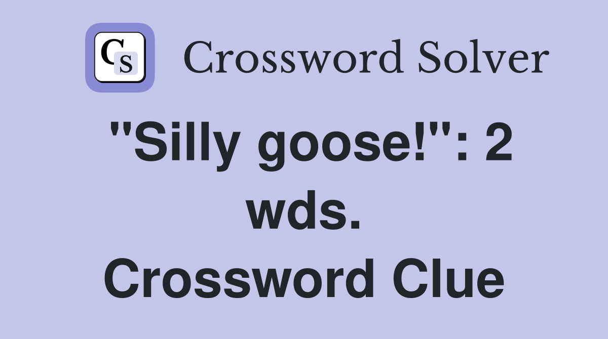 "Silly goose!": 2 wds. Crossword Clue