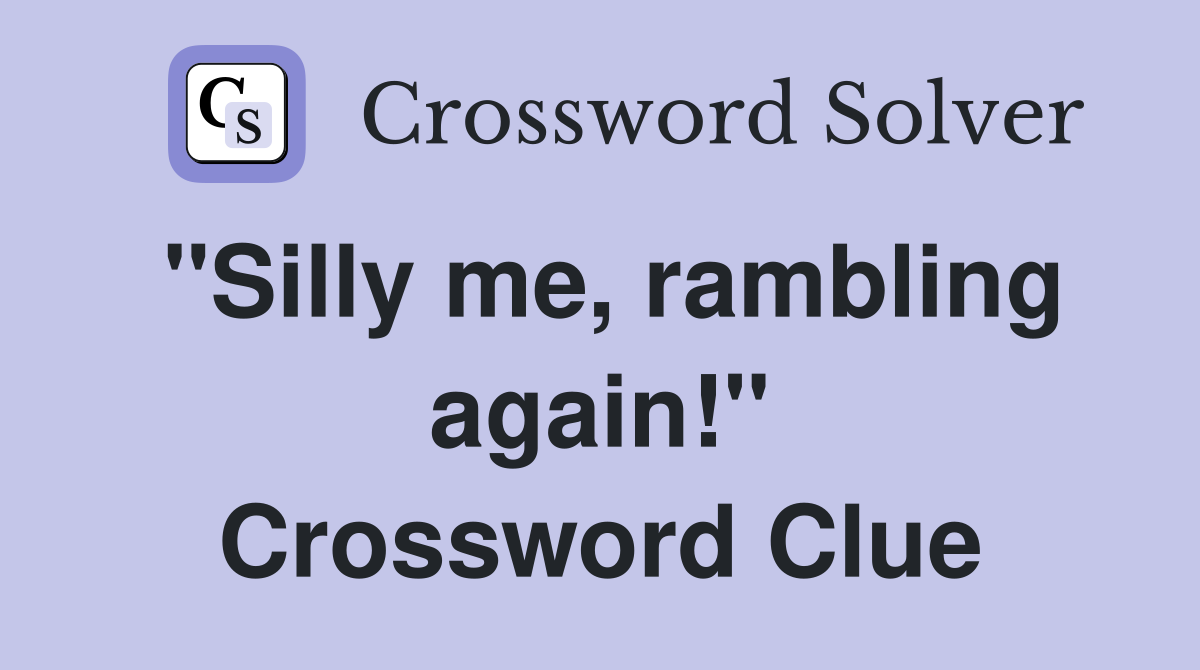 "Silly me, rambling again!" Crossword Clue