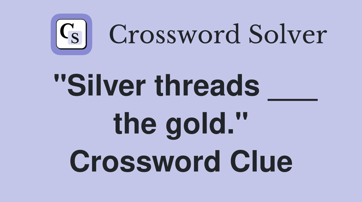 "Silver threads ___ the gold." Crossword Clue
