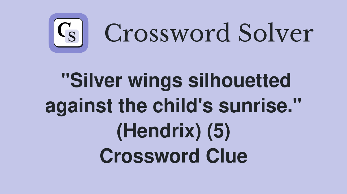 "Silver wings silhouetted against the child's sunrise." (Hendrix) (5) Crossword Clue