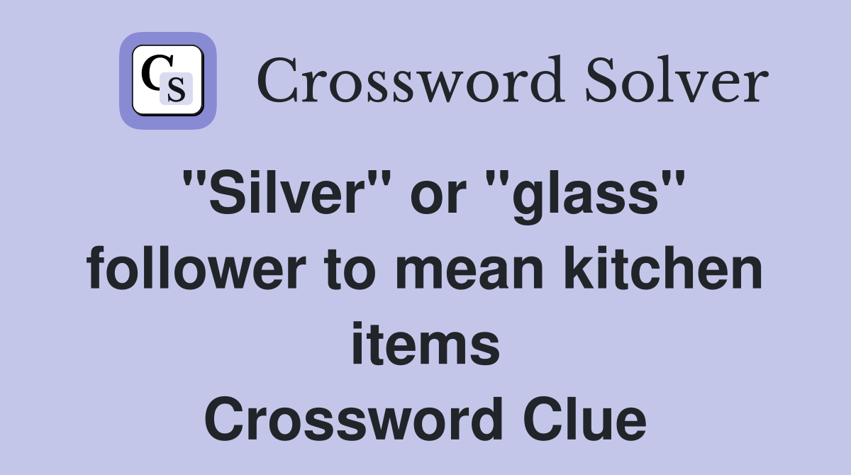 "Silver" or "glass" follower to mean kitchen items Crossword Clue