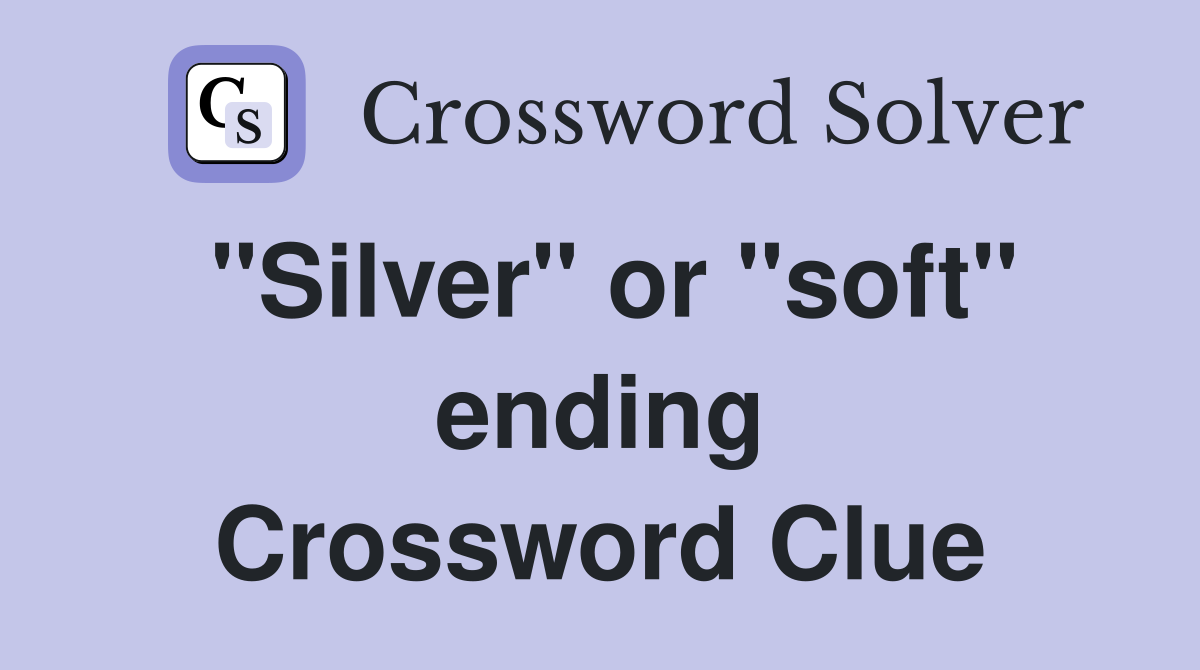 "Silver" or "soft" ending Crossword Clue