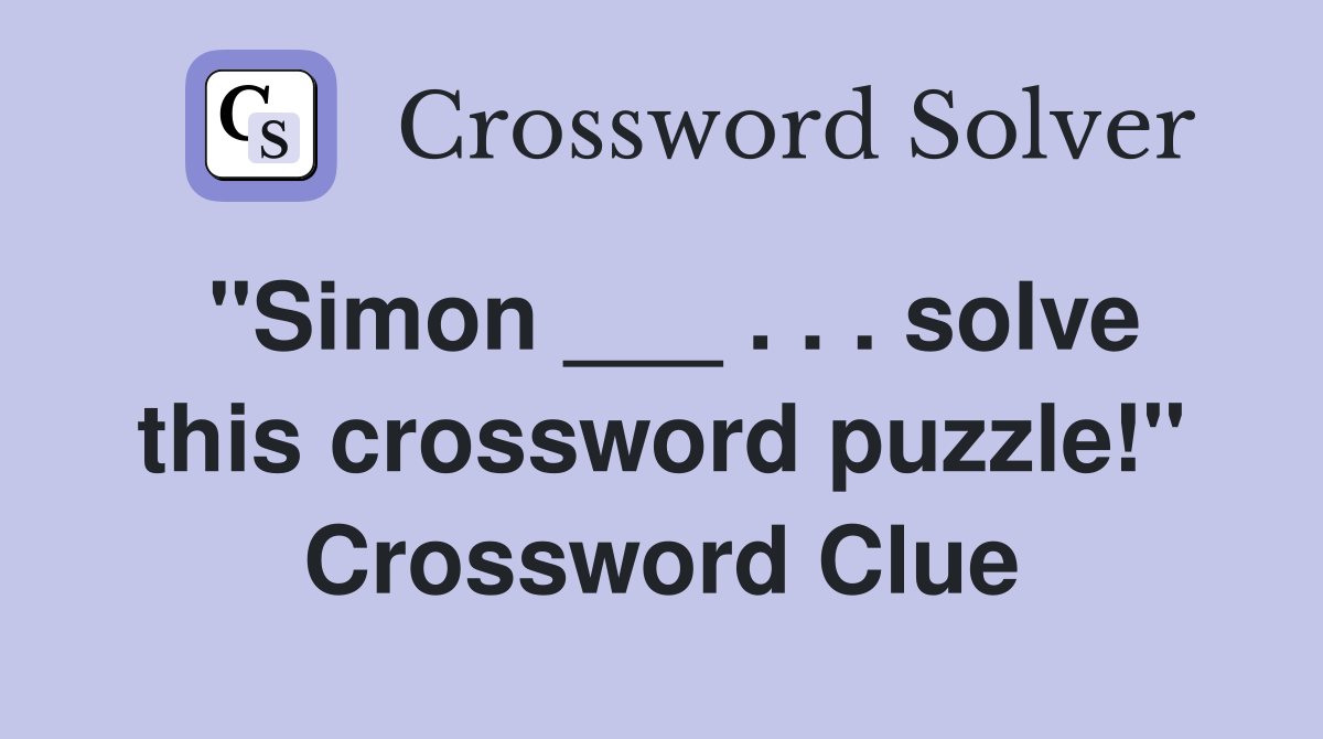 "Simon ___ . . . solve this crossword puzzle!" Crossword Clue