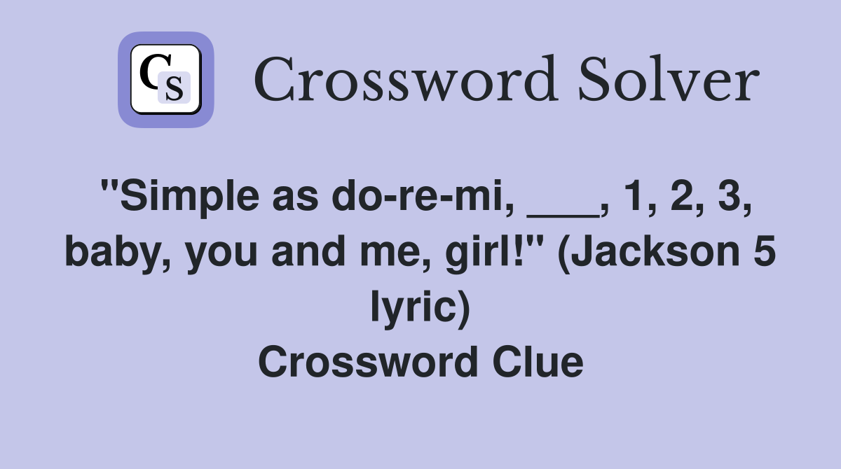 "Simple as do-re-mi, ___, 1, 2, 3, baby, you and me, girl!" (Jackson 5 lyric) Crossword Clue