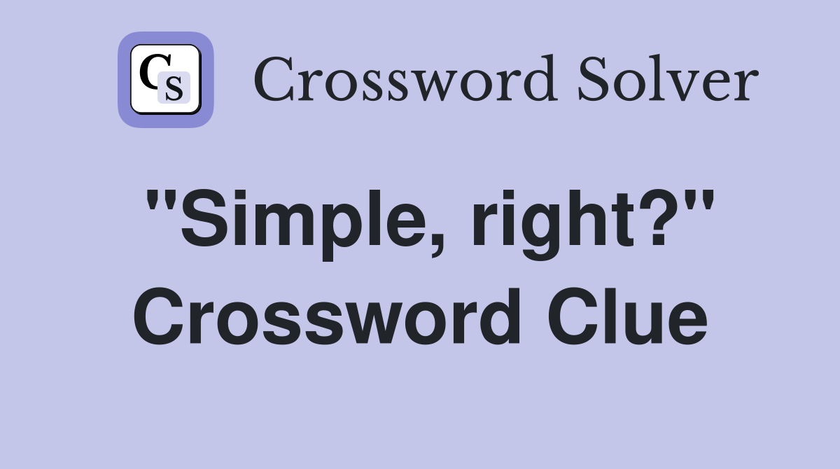 "Simple, right?" Crossword Clue