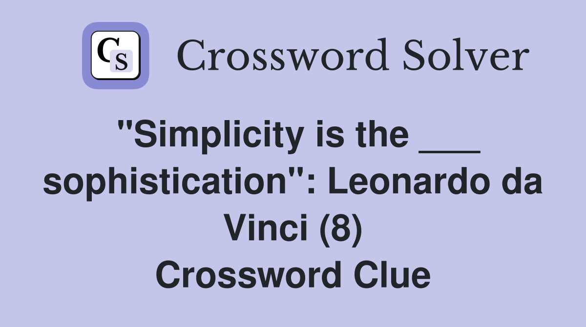 "Simplicity is the ___ sophistication": Leonardo da Vinci (8) Crossword Clue