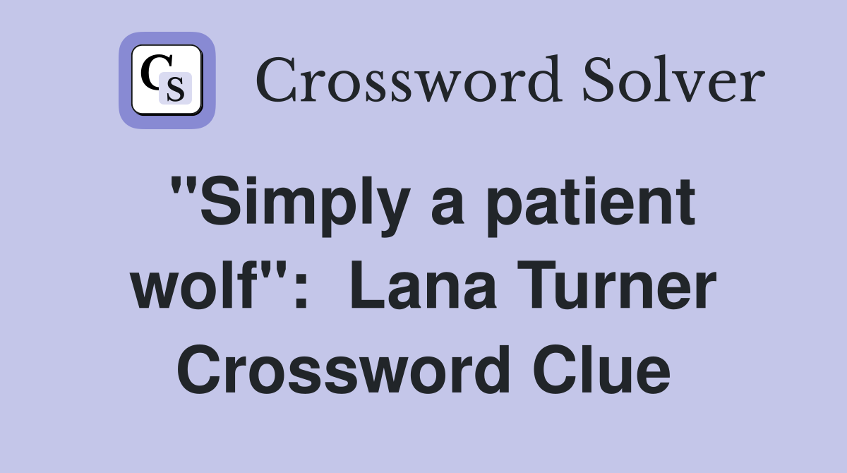 "Simply a patient wolf":  Lana Turner Crossword Clue