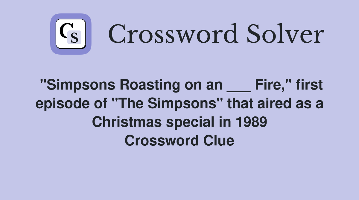 "Simpsons Roasting on an ___ Fire," first episode of "The Simpsons" that aired as a Christmas special in 1989 Crossword Clue