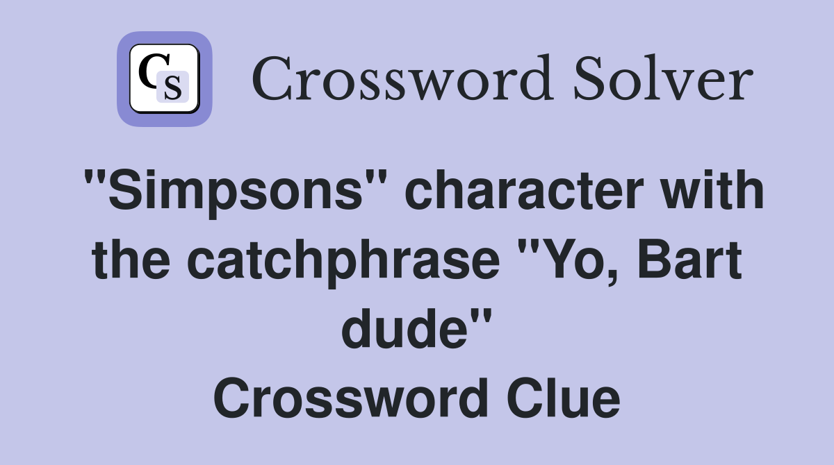 "Simpsons" character with the catchphrase "Yo, Bart dude" Crossword Clue