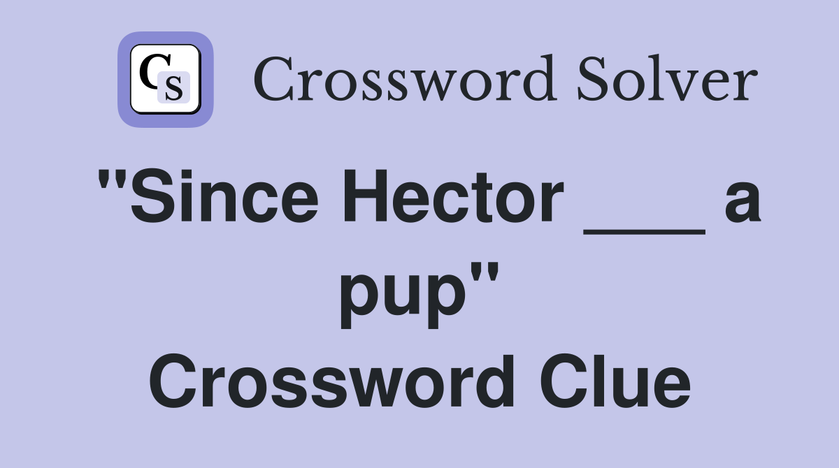 "Since Hector ___ a pup" Crossword Clue