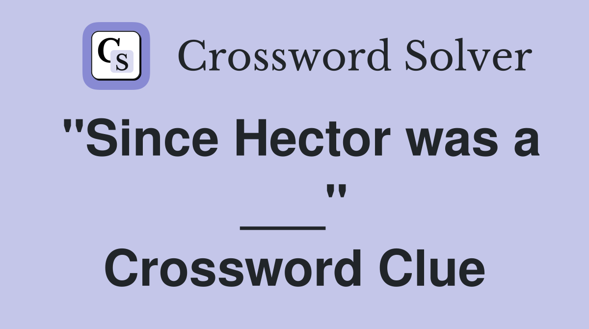 "Since Hector was a ___" Crossword Clue