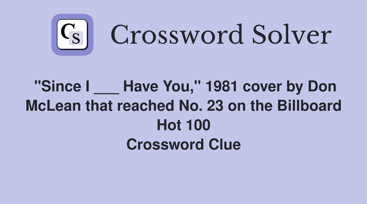 "Since I ___ Have You," 1981 cover by Don McLean that reached No. 23 on the Billboard Hot 100 Crossword Clue