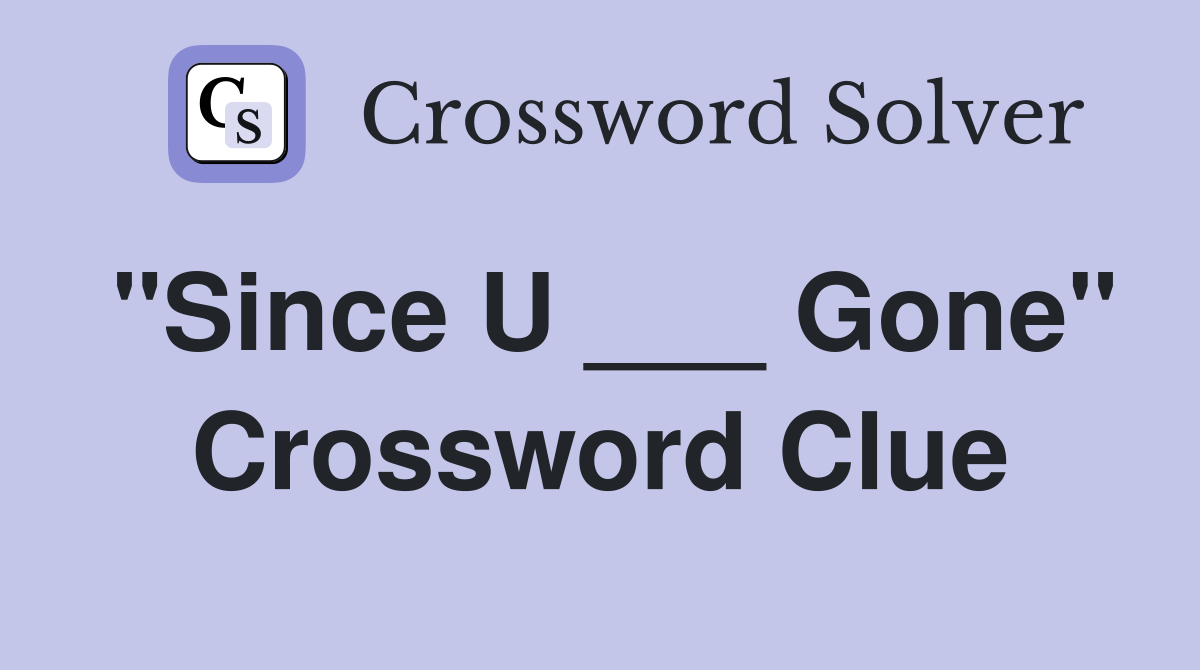"Since U ___ Gone" Crossword Clue