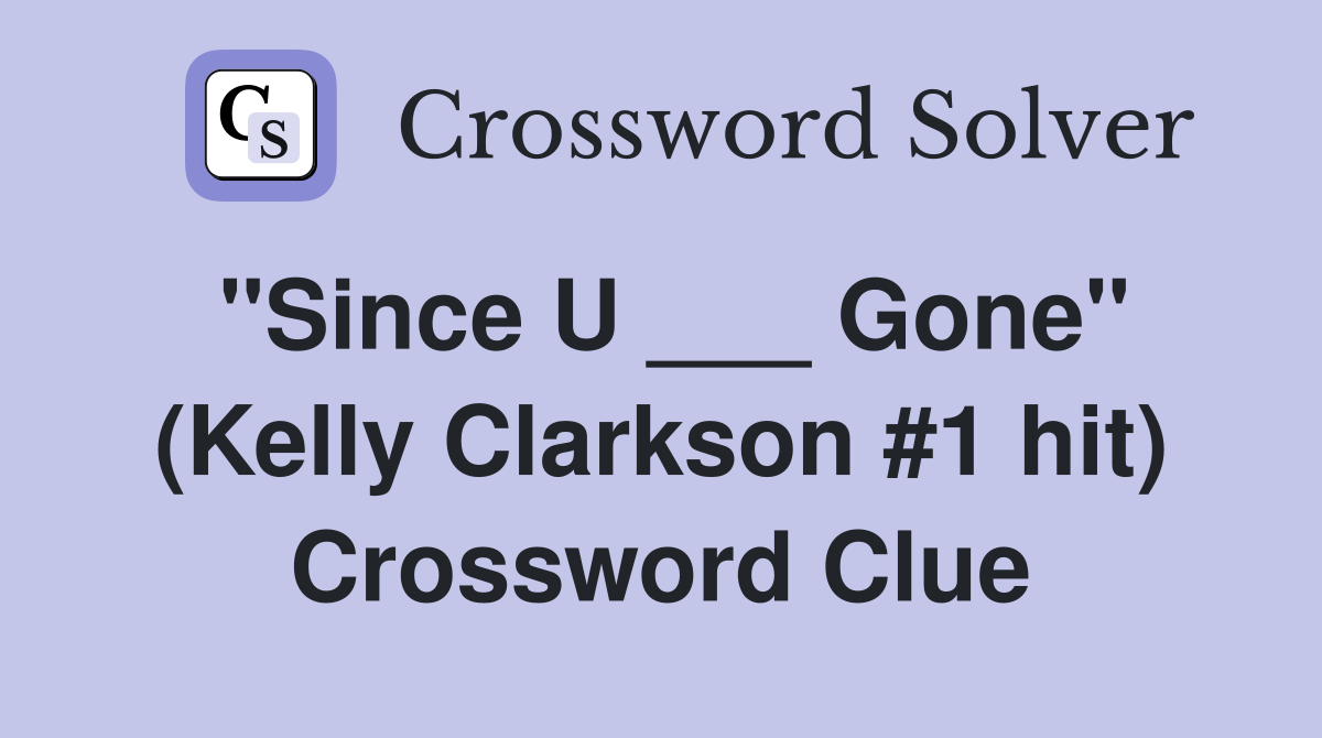 "Since U ___ Gone" (Kelly Clarkson #1 hit) Crossword Clue