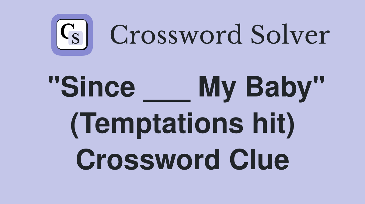 "Since ___ My Baby" (Temptations hit) Crossword Clue