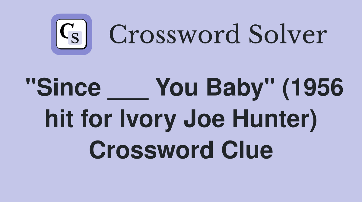 "Since ___ You Baby" (1956 hit for Ivory Joe Hunter) Crossword Clue