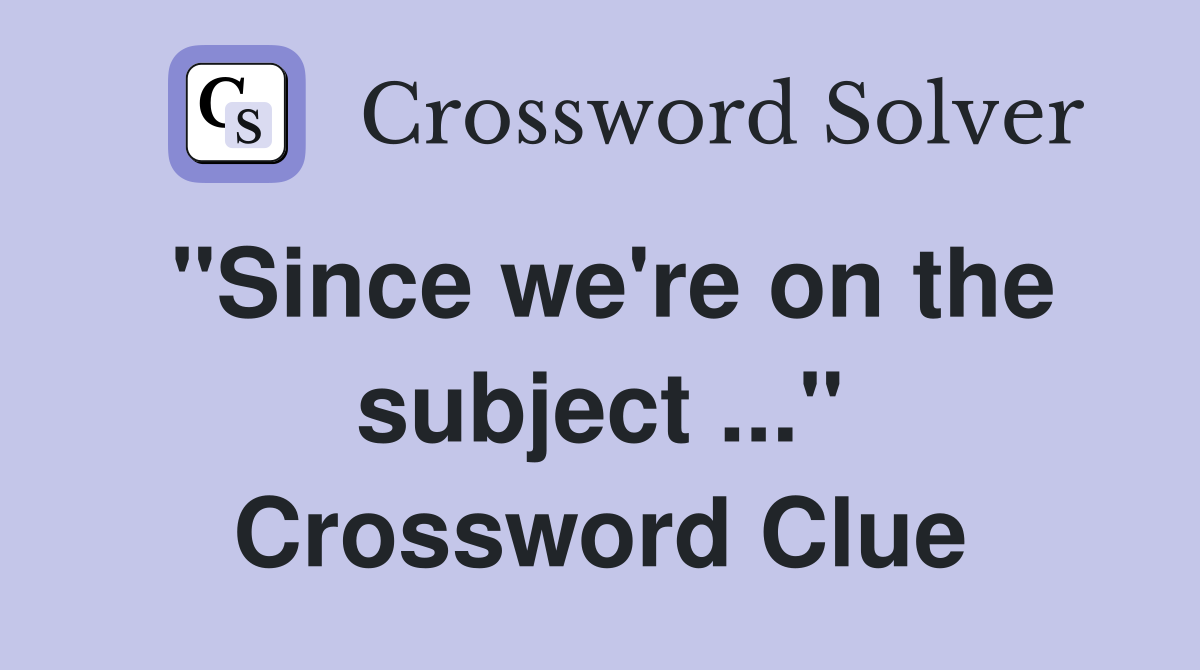 "Since we're on the subject ..." Crossword Clue