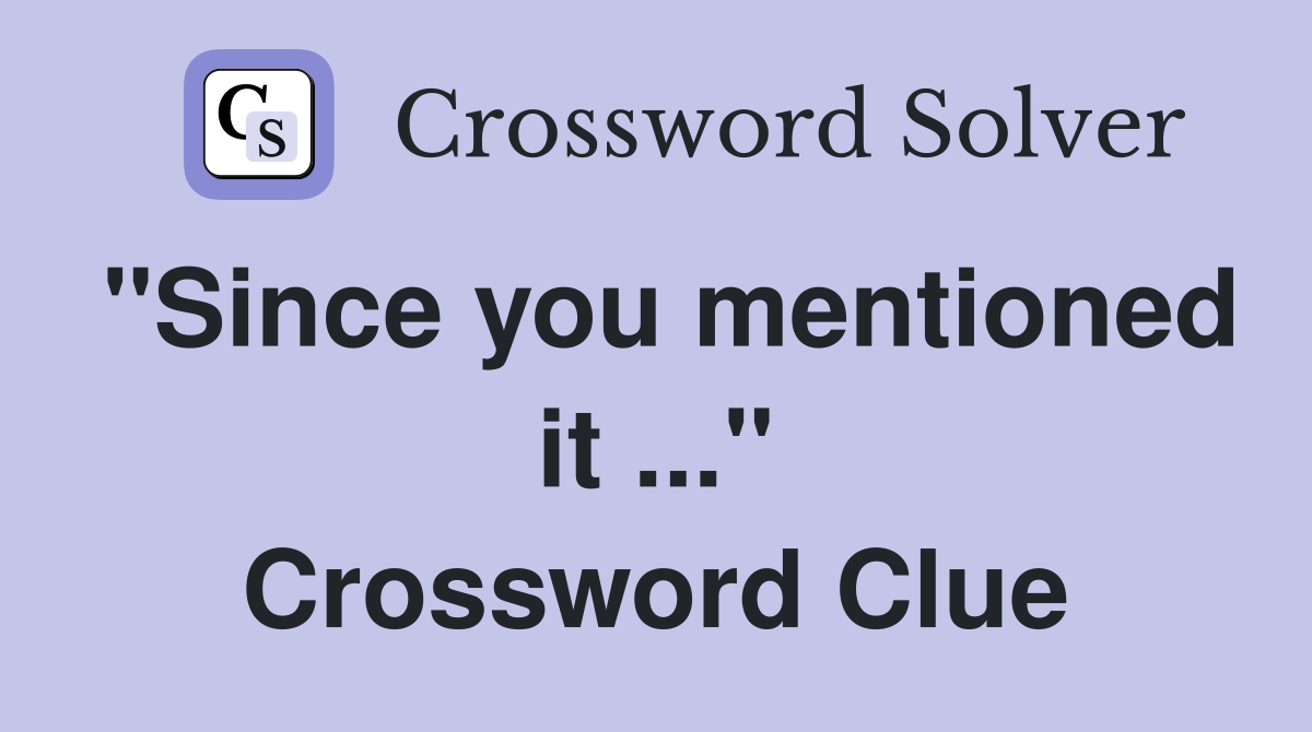 "Since you mentioned it ..." Crossword Clue