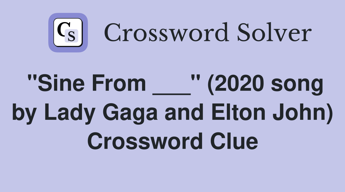 "Sine From ___" (2020 song by Lady Gaga and Elton John) Crossword Clue